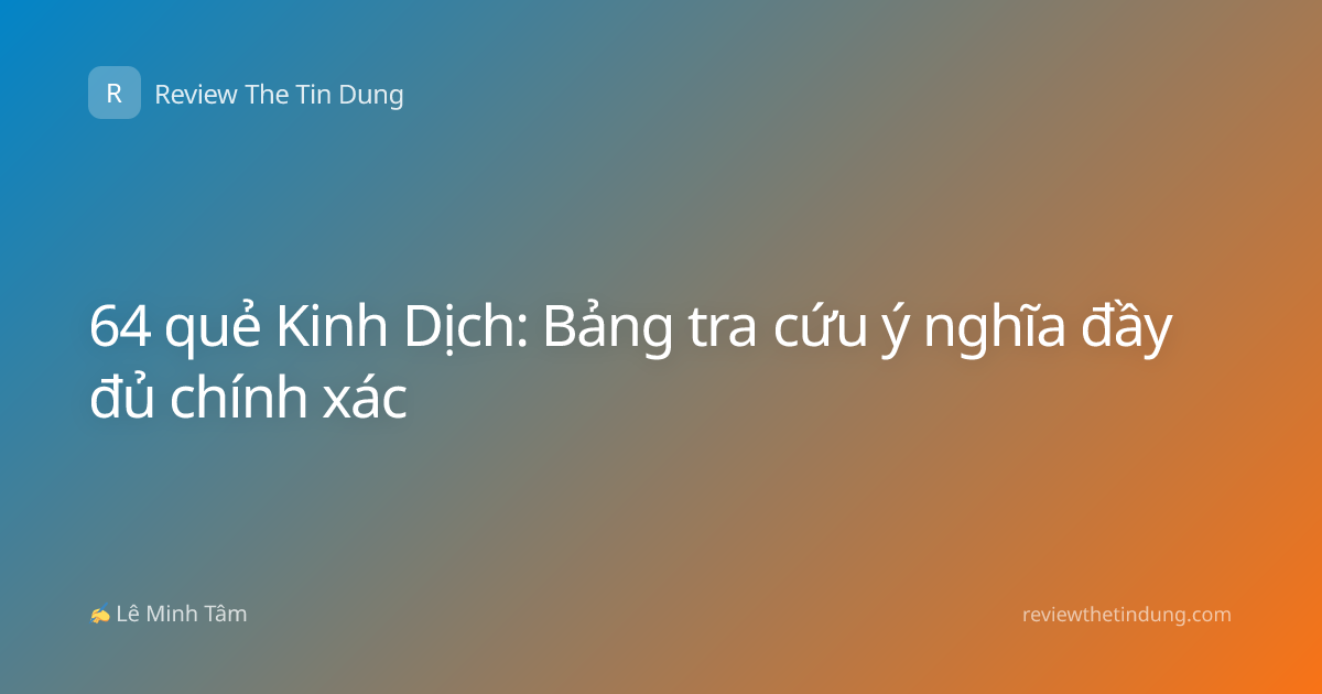 64 quẻ Kinh Dịch: Bảng tra cứu ý nghĩa đầy đủ chính xác