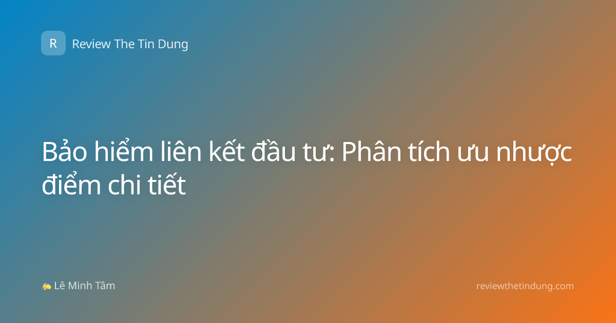 Bảo hiểm liên kết đầu tư: Phân tích ưu nhược điểm chi tiết