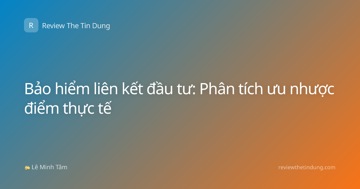 Bảo hiểm liên kết đầu tư: Phân tích ưu nhược điểm thực tế