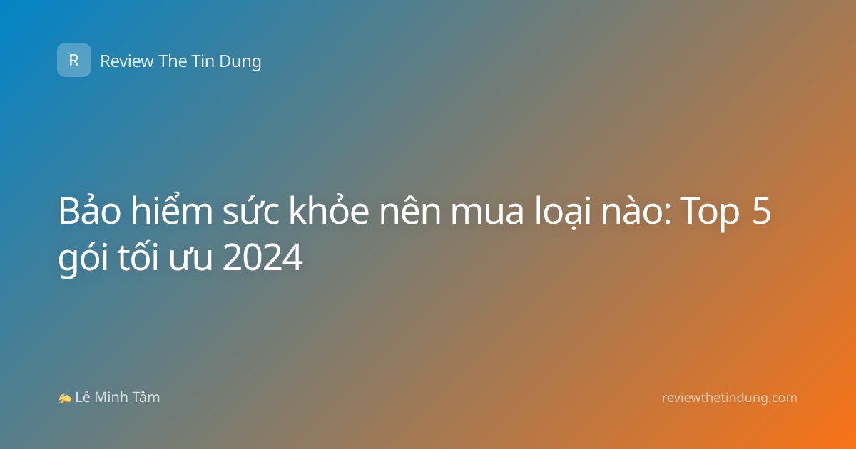 Bảo hiểm sức khỏe nên mua loại nào: Top 5 gói tối ưu 2024