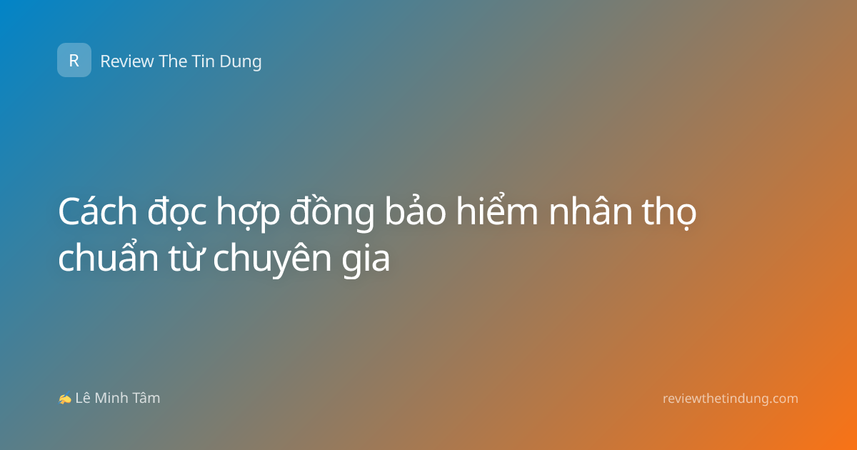 Cách đọc hợp đồng bảo hiểm nhân thọ chuẩn từ chuyên gia