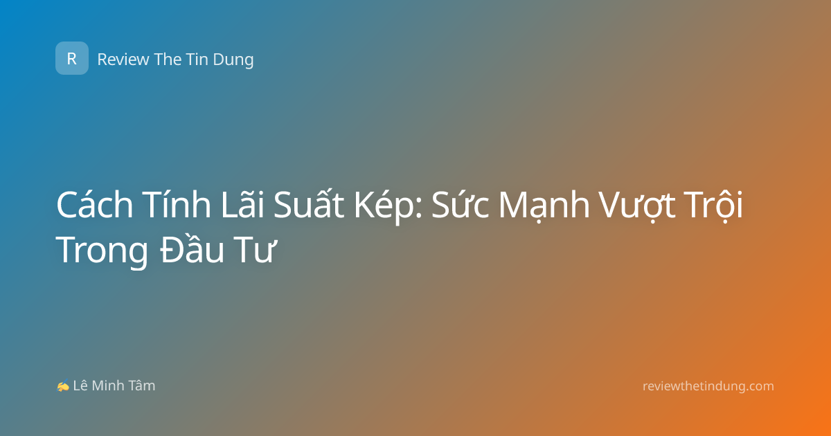Cách Tính Lãi Suất Kép: Sức Mạnh Vượt Trội Trong Đầu Tư