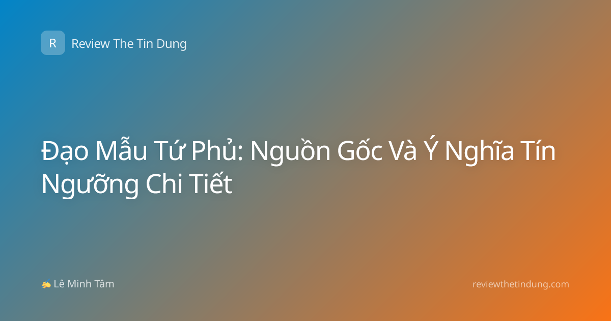 Đạo Mẫu Tứ Phủ: Nguồn Gốc Và Ý Nghĩa Tín Ngưỡng Chi Tiết