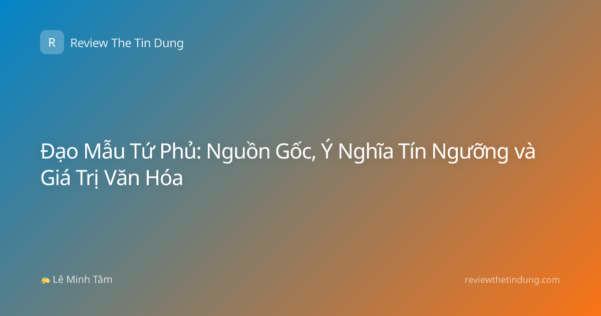 Đạo Mẫu Tứ Phủ: Nguồn Gốc, Ý Nghĩa Tín Ngưỡng và Giá Trị Văn Hóa