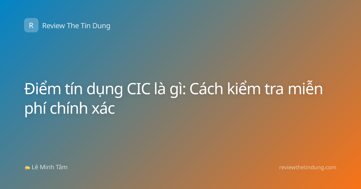 Điểm tín dụng CIC là gì: Cách kiểm tra miễn phí chính xác