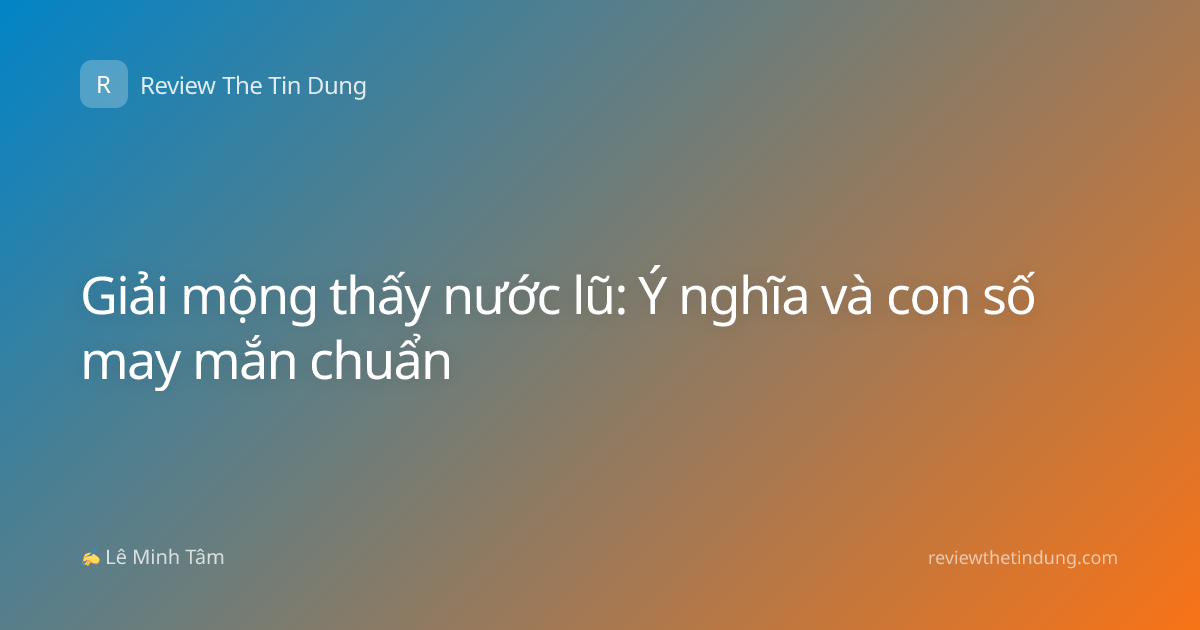 Giải mộng thấy nước lũ: Ý nghĩa và con số may mắn chuẩn