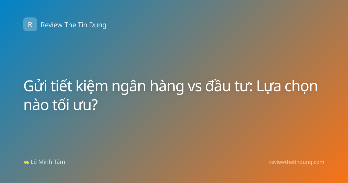 Gửi tiết kiệm ngân hàng vs đầu tư: Lựa chọn nào tối ưu?