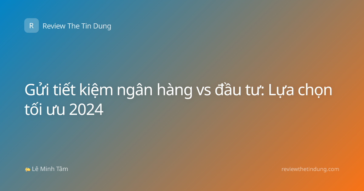 Gửi tiết kiệm ngân hàng vs đầu tư: Lựa chọn tối ưu 2024