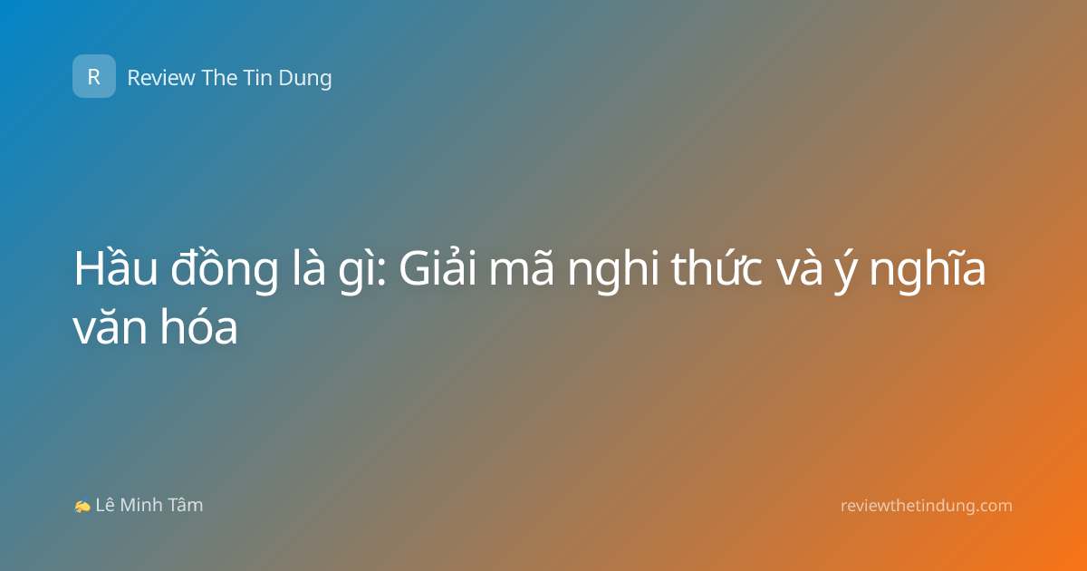 Hầu đồng là gì: Giải mã nghi thức và ý nghĩa văn hóa