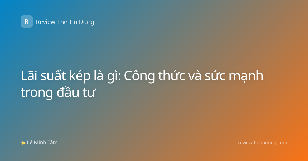 Lãi suất kép là gì: Công thức và sức mạnh trong đầu tư