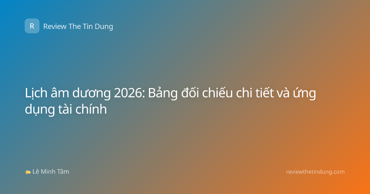 Lịch âm dương 2026: Bảng đối chiếu chi tiết và ứng dụng tài chính