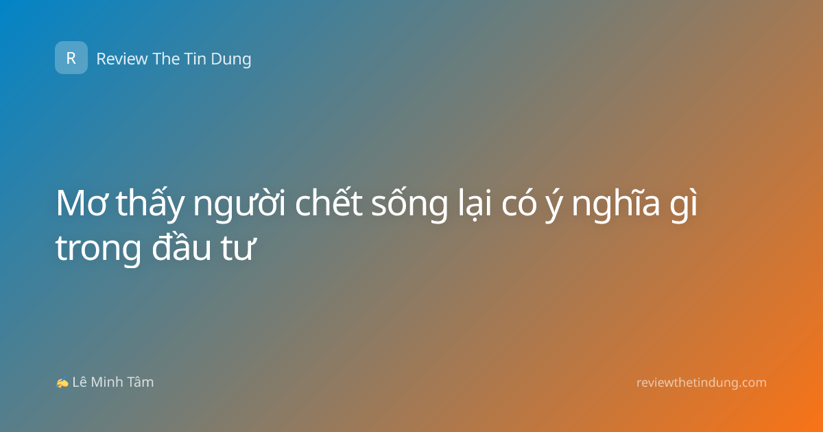 Mơ thấy người chết sống lại có ý nghĩa gì trong đầu tư