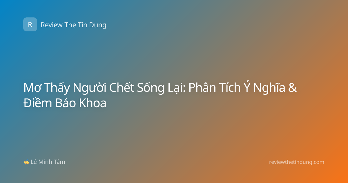 Mơ Thấy Người Chết Sống Lại: Phân Tích Ý Nghĩa & Điềm Báo Khoa