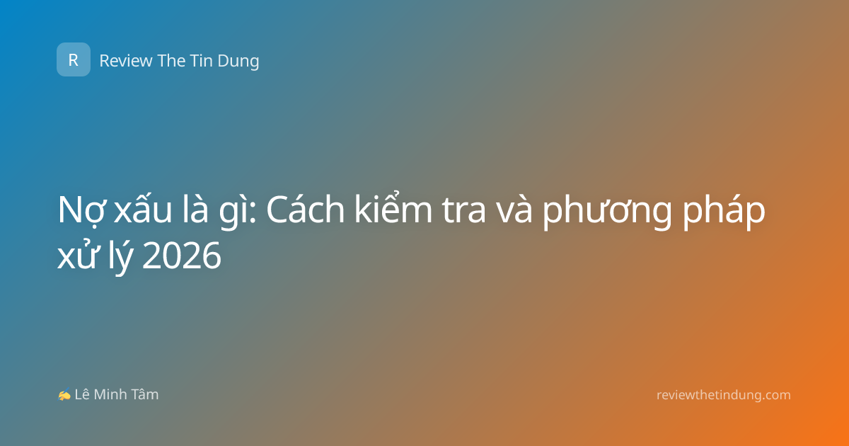 Nợ xấu là gì: Cách kiểm tra và phương pháp xử lý 2026