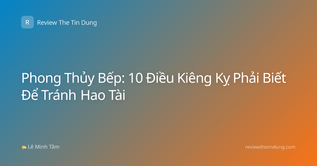 Phong Thủy Bếp: 10 Điều Kiêng Kỵ Phải Biết Để Tránh Hao Tài