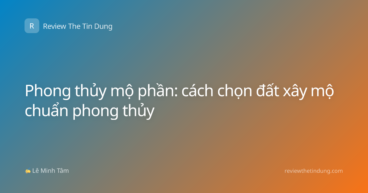 Phong thủy mộ phần: cách chọn đất xây mộ chuẩn phong thủy