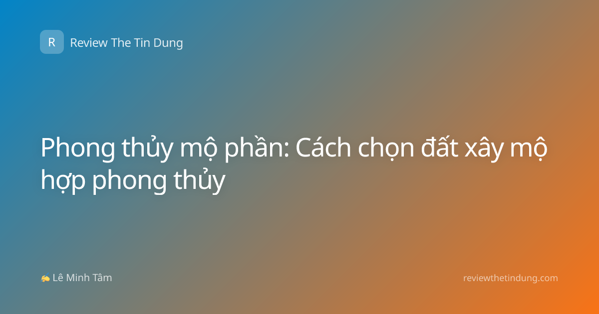 Phong thủy mộ phần: Cách chọn đất xây mộ hợp phong thủy