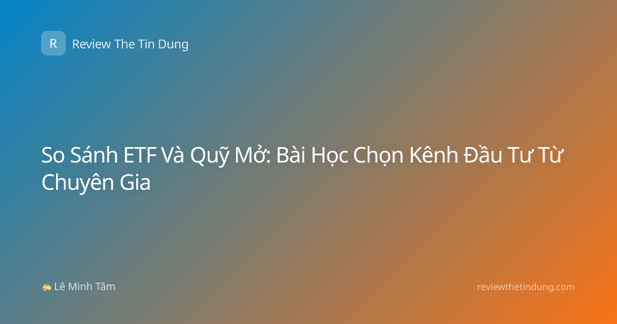 So Sánh ETF Và Quỹ Mở: Bài Học Chọn Kênh Đầu Tư Từ Chuyên Gia