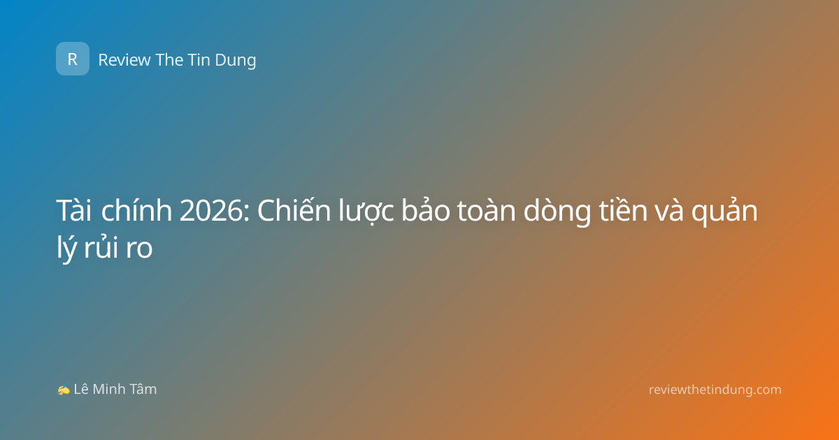 Tài chính 2026: Chiến lược bảo toàn dòng tiền và quản lý rủi ro
