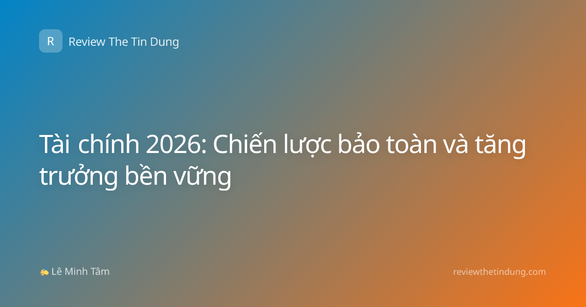 Tài chính 2026: Chiến lược bảo toàn và tăng trưởng bền vững