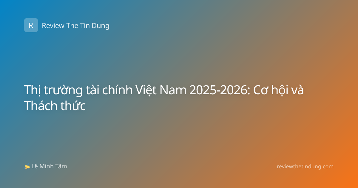 Thị trường tài chính Việt Nam 2025-2026: Cơ hội và Thách thức