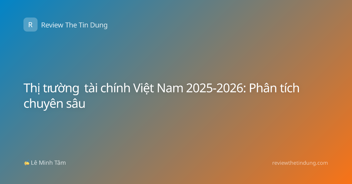Thị trường tài chính Việt Nam 2025-2026: Phân tích chuyên sâu