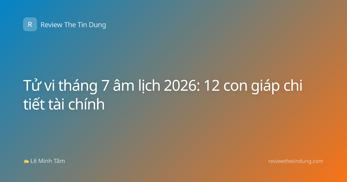 Tử vi tháng 7 âm lịch 2026: 12 con giáp chi tiết tài chính