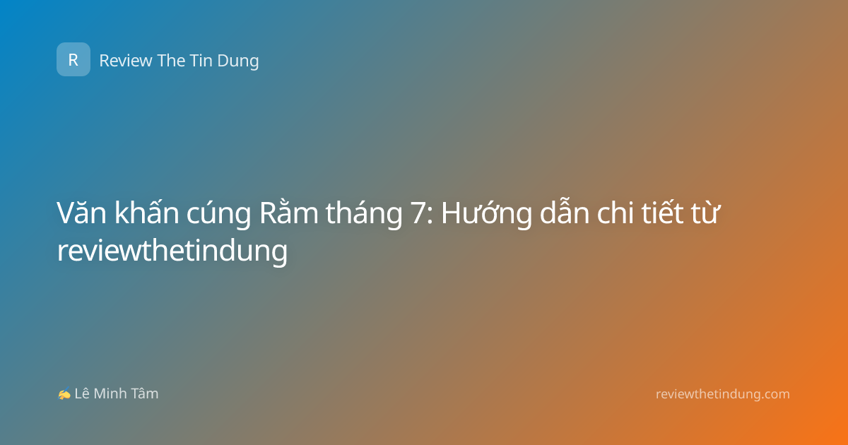 Văn khấn cúng Rằm tháng 7: Hướng dẫn chi tiết từ reviewthetindung