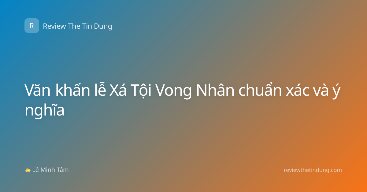 Văn khấn lễ Xá Tội Vong Nhân chuẩn xác và ý nghĩa