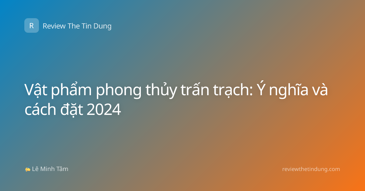 Vật phẩm phong thủy trấn trạch: Ý nghĩa và cách đặt 2024